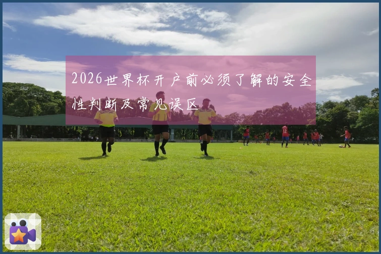2026世界杯开户前必须了解的安全性判断及常见误区