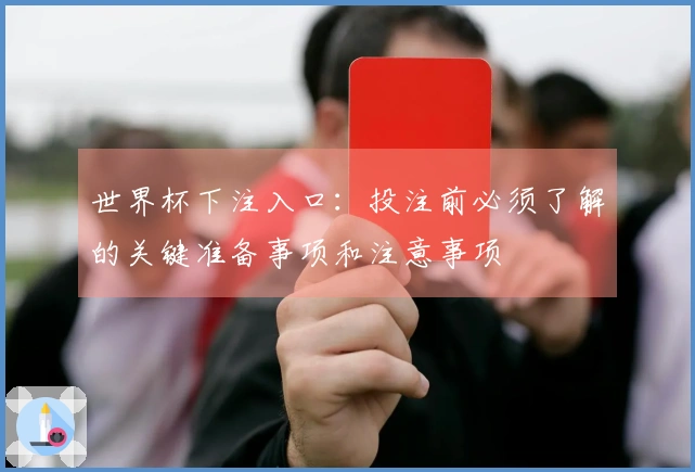 世界杯下注入口：投注前必须了解的关键准备事项和注意事项