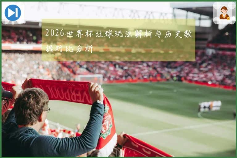 2026世界杯让球玩法解析与历史数据对比分析