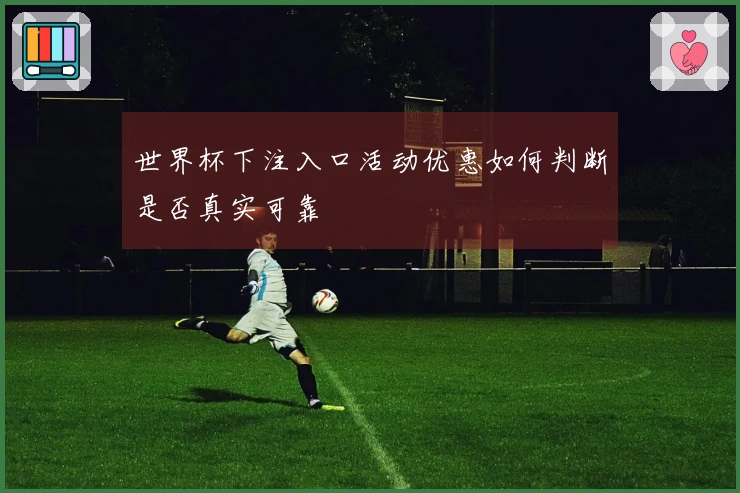 世界杯下注入口活动优惠如何判断是否真实可靠