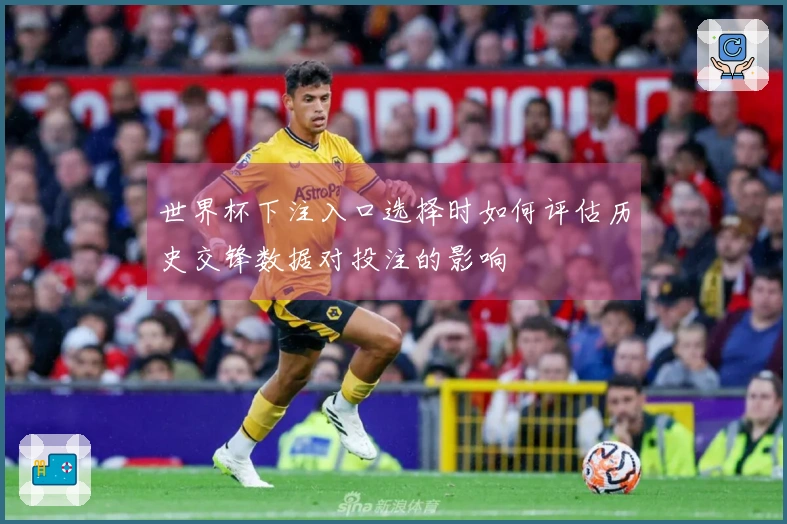 世界杯下注入口选择时如何评估历史交锋数据对投注的影响