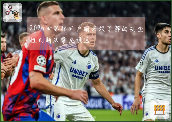 2026世界杯开户前必须了解的安全性判断及常见误区