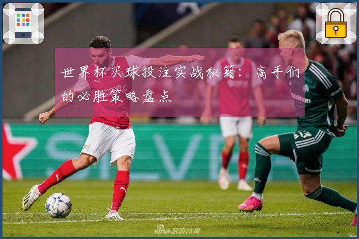 世界杯买球投注实战秘籍：高手们的必胜策略盘点