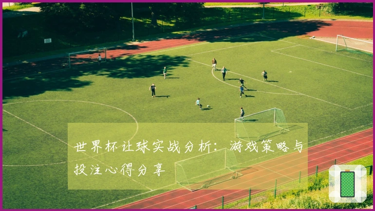 世界杯让球实战分析：游戏策略与投注心得分享